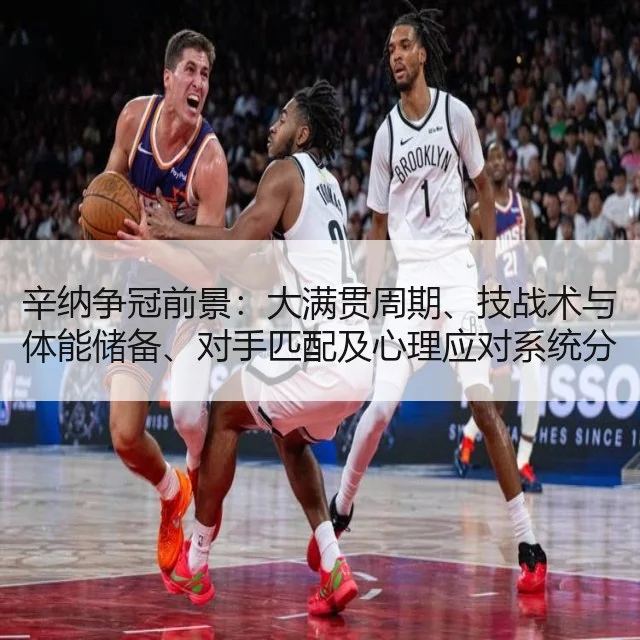 辛纳争冠前景：大满贯周期、技战术与体能储备、对手匹配及心理应对系统分析